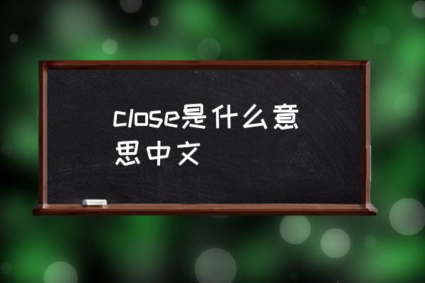 close是什么意思中文