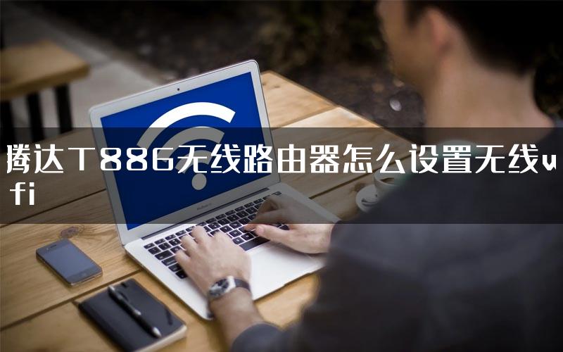 腾达T886无线路由器怎么设置无线wifi