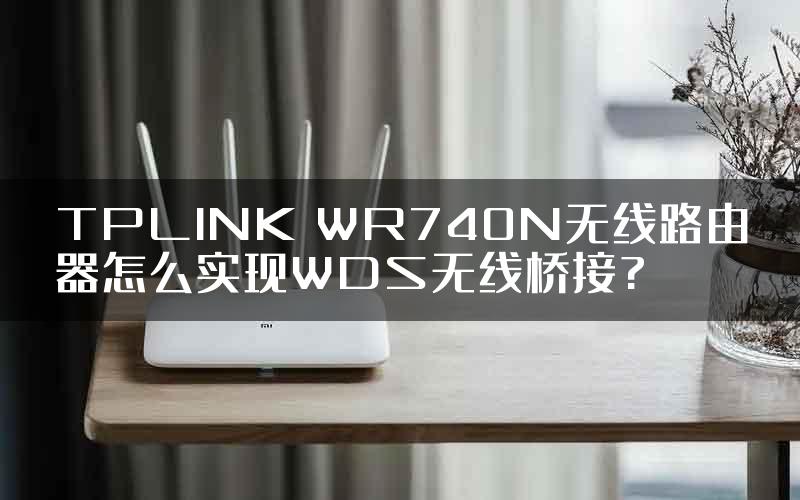 TPLINK WR740N无线路由器怎么实现WDS无线桥接?