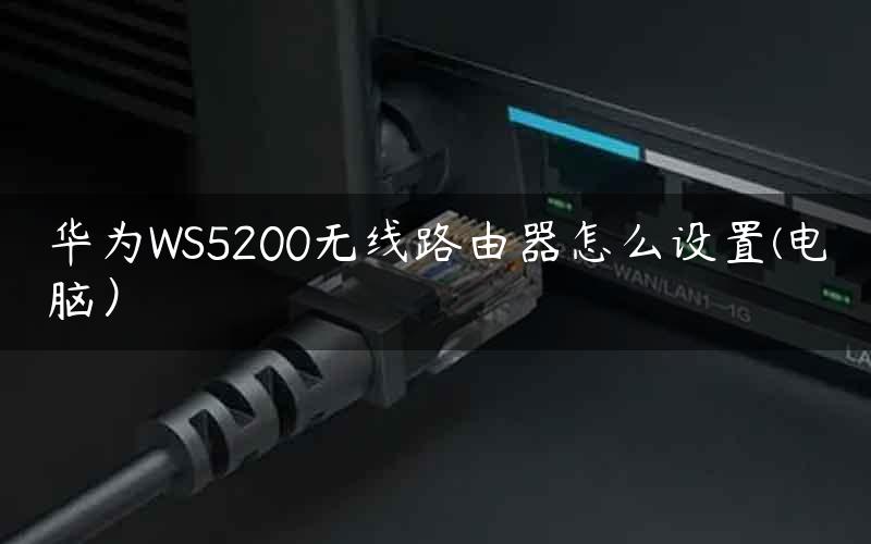 华为WS5200无线路由器怎么设置(电脑）