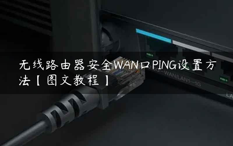 无线路由器安全WAN口PING设置方法【图文教程】