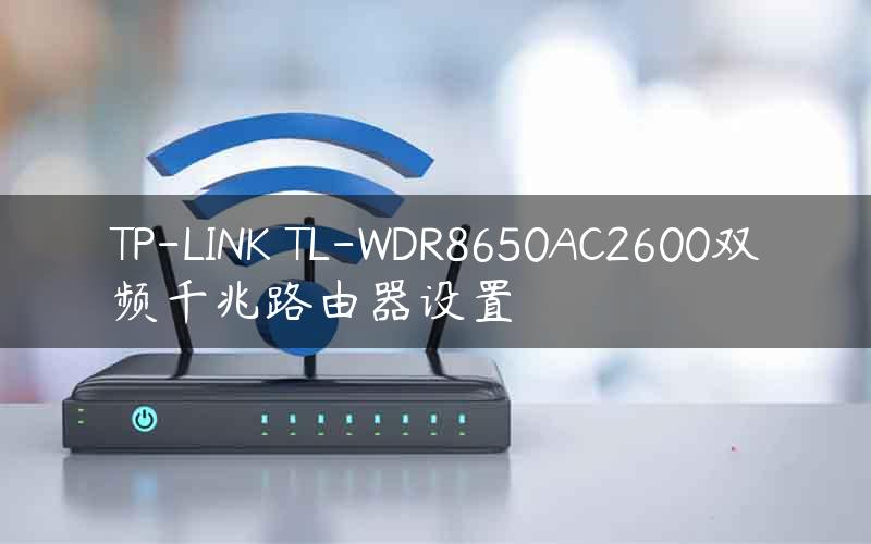 TP-LINK TL-WDR8650AC2600双频千兆路由器设置