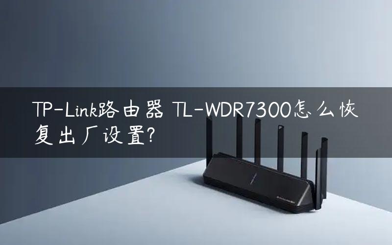 TP-Link路由器 TL-WDR7300怎么恢复出厂设置?