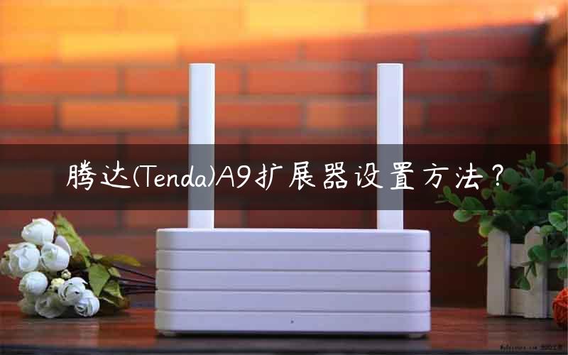 腾达(Tenda)A9扩展器设置方法？