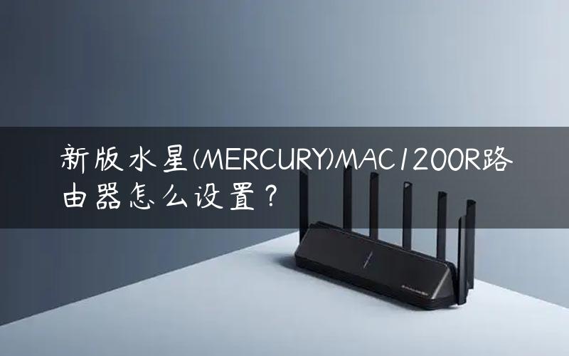 新版水星(MERCURY)MAC1200R路由器怎么设置？