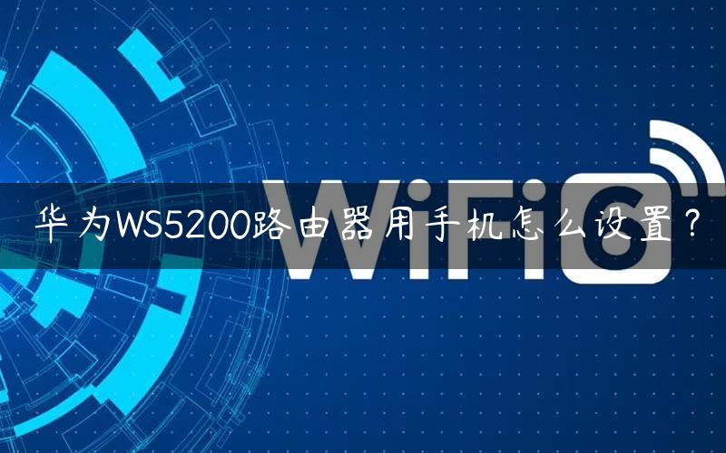 华为WS5200路由器用手机怎么设置？