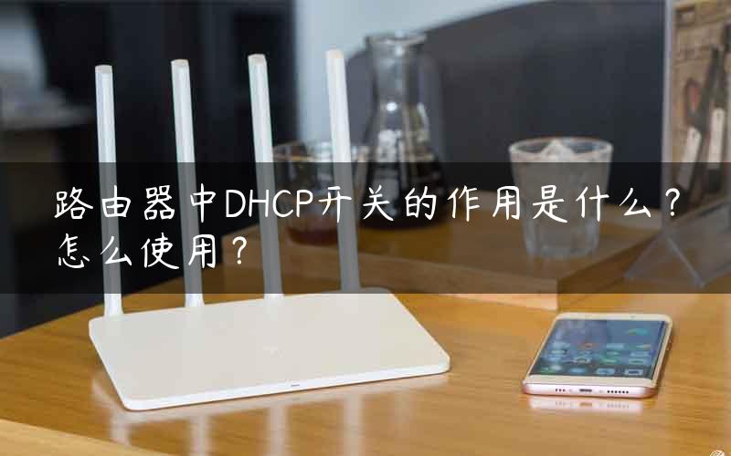 路由器中DHCP开关的作用是什么？怎么使用？