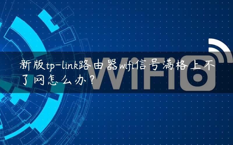 新版tp-link路由器wifi信号满格上不了网怎么办？
