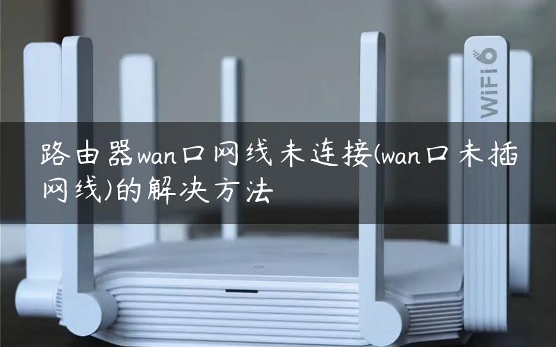 路由器wan口网线未连接(wan口未插网线)的解决方法