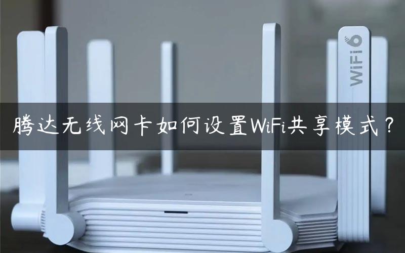 腾达无线网卡如何设置WiFi共享模式？