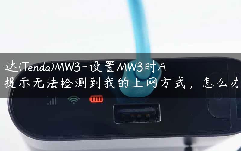 腾达(Tenda)MW3-设置MW3时APP提示无法检测到我的上网方式，怎么办？