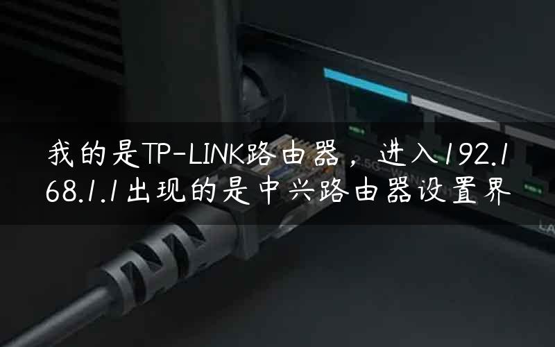 我的是TP-LINK路由器，进入192.168.1.1出现的是中兴路由器设置界