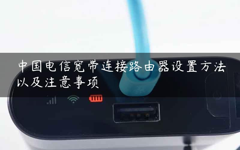 中国电信宽带连接路由器设置方法以及注意事项