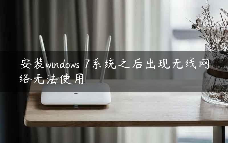 安装windows 7系统之后出现无线网络无法使用