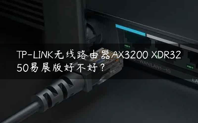 TP-LINK无线路由器AX3200 XDR3250易展版好不好？