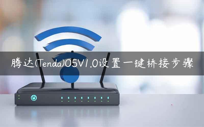 腾达(Tenda)O5V1.0设置一键桥接步骤