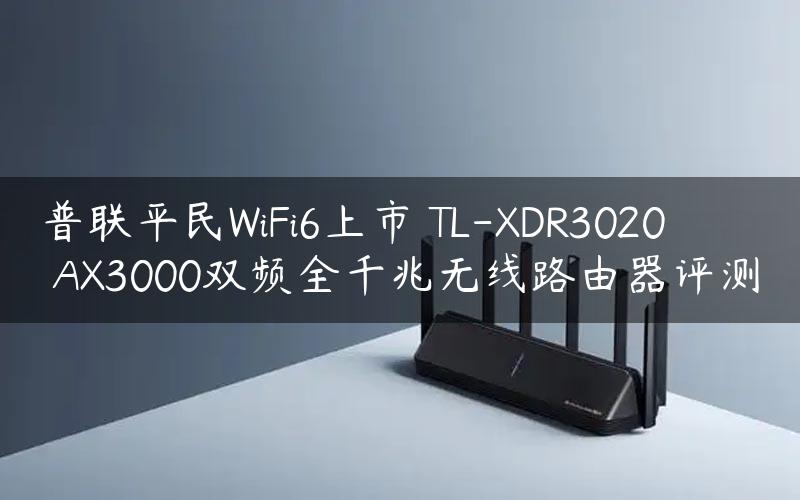 普联平民WiFi6上市 TL-XDR3020 AX3000双频全千兆无线路由器评测