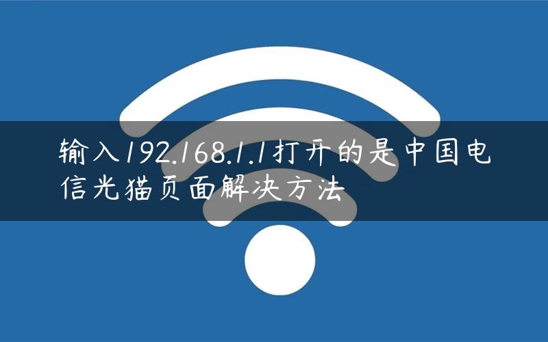 输入192.168.1.1打开的是中国电信光猫页面解决方法