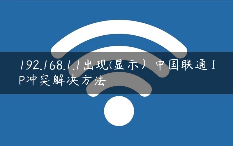 192.168.1.1出现(显示）中国联通 IP冲突解决方法