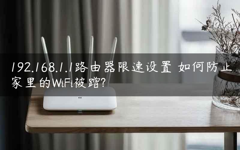 192.168.1.1路由器限速设置 如何防止家里的WiFi被蹭?