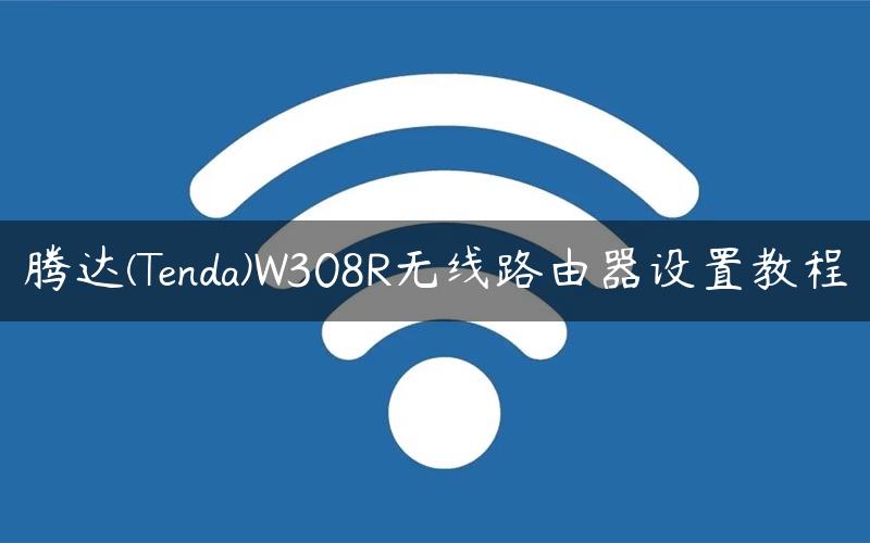 腾达(Tenda)W308R无线路由器设置教程