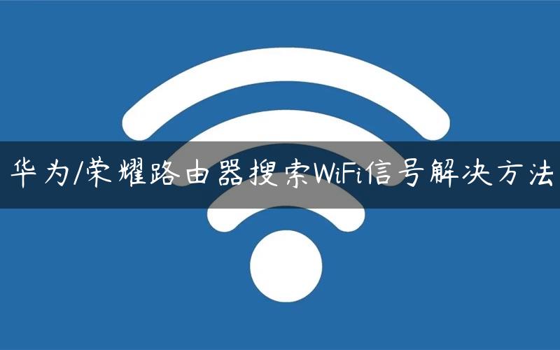 华为/荣耀路由器搜索WiFi信号解决方法