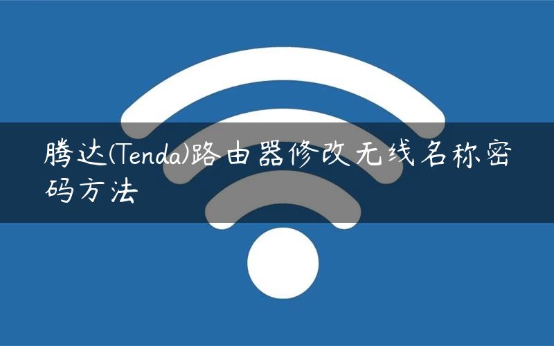 腾达(Tenda)路由器修改无线名称密码方法