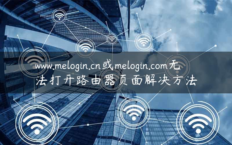www.melogin.cn或melogin.com无法打开路由器页面解决方法