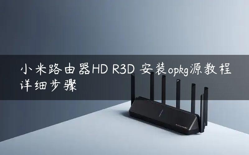 小米路由器HD R3D 安装opkg源教程详细步骤