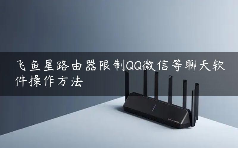 飞鱼星路由器限制QQ微信等聊天软件操作方法