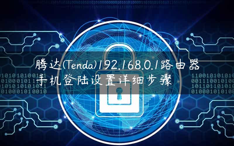 腾达(Tenda)192.168.0.1路由器手机登陆设置详细步骤