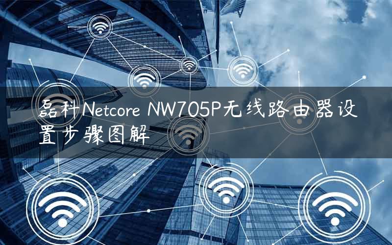 磊科Netcore NW705P无线路由器设置步骤图解