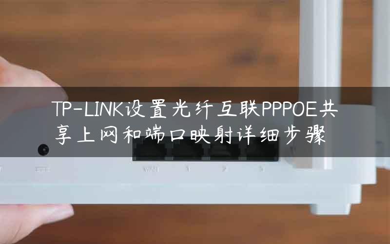 TP-LINK设置光纤互联PPPOE共享上网和端口映射详细步骤