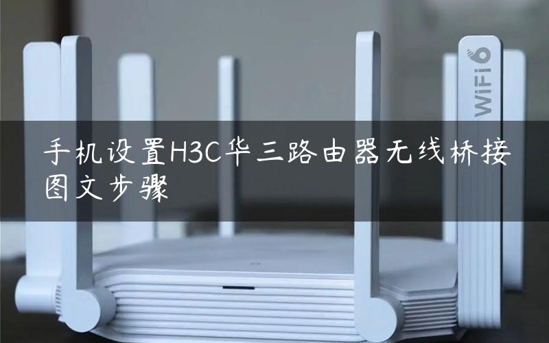 手机设置H3C华三路由器无线桥接图文步骤