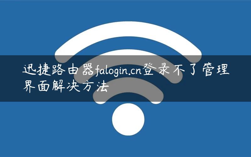 迅捷路由器falogin.cn登录不了管理界面解决方法
