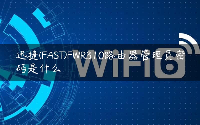 迅捷(FAST)FWR310路由器管理员密码是什么