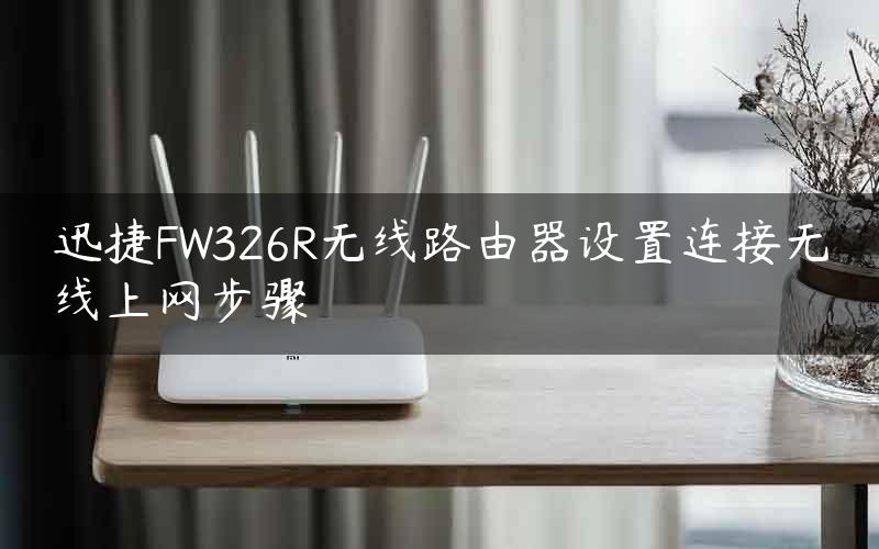 迅捷FW326R无线路由器设置连接无线上网步骤