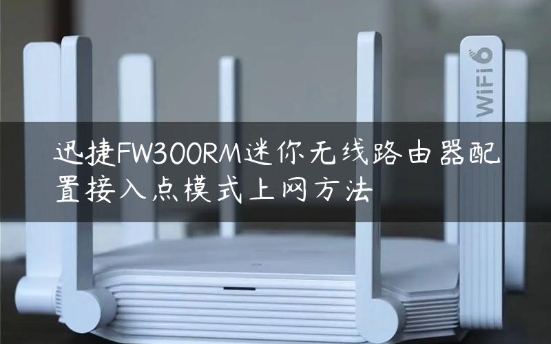 迅捷FW300RM迷你无线路由器配置接入点模式上网方法
