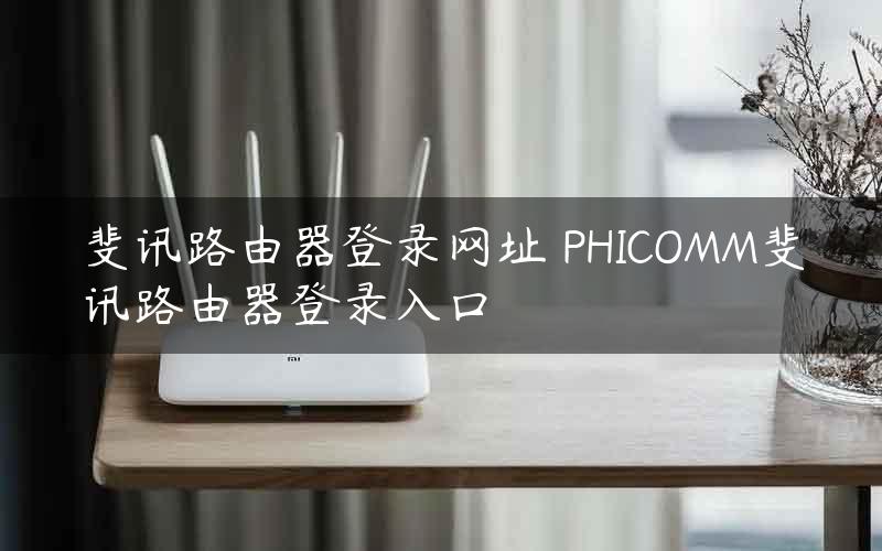 斐讯路由器登录网址 PHICOMM斐讯路由器登录入口