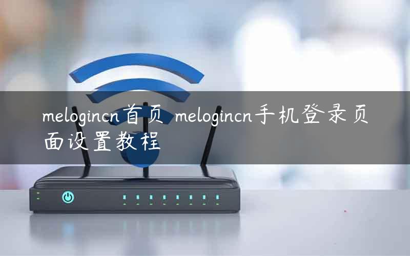 melogincn首页 melogincn手机登录页面设置教程