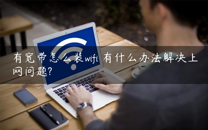 有宽带怎么装wifi 有什么办法解决上网问题?