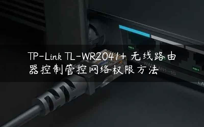TP-Link TL-WR2041+ 无线路由器控制管控网络权限方法