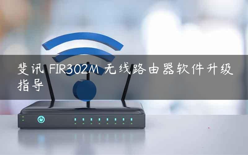 斐讯 FIR302M 无线路由器软件升级指导