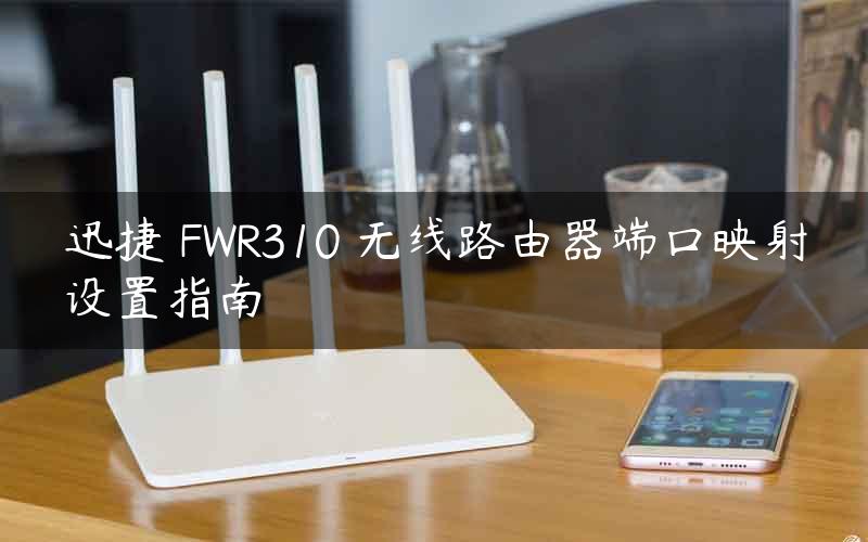 迅捷 FWR310 无线路由器端口映射设置指南