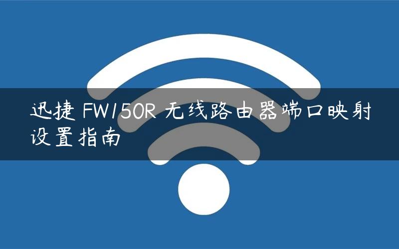 迅捷 FW150R 无线路由器端口映射设置指南