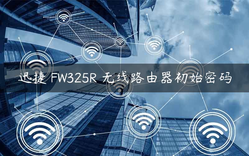 迅捷 FW325R 无线路由器初始密码