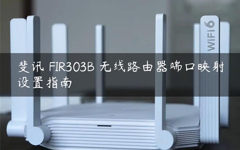 斐讯 FIR303B 无线路由器端口映射设置指南