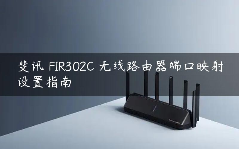斐讯 FIR302C 无线路由器端口映射设置指南