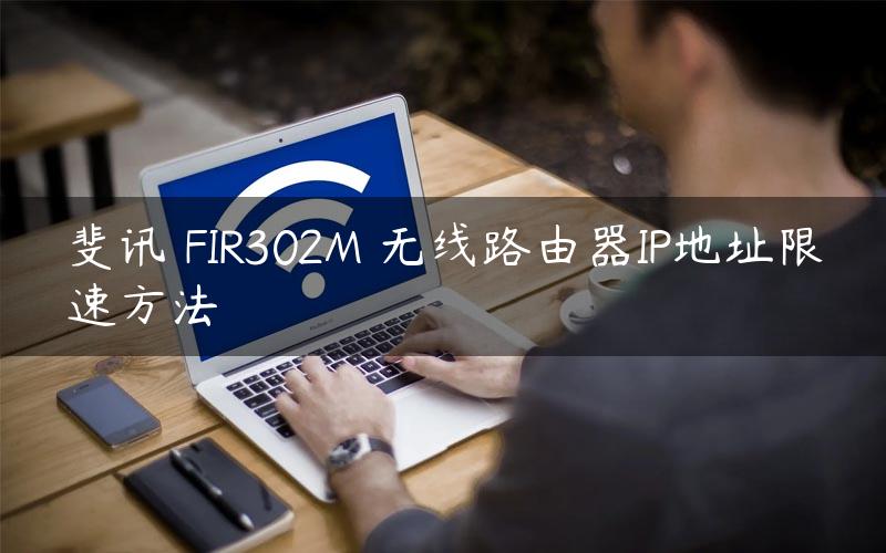 斐讯 FIR302M 无线路由器IP地址限速方法