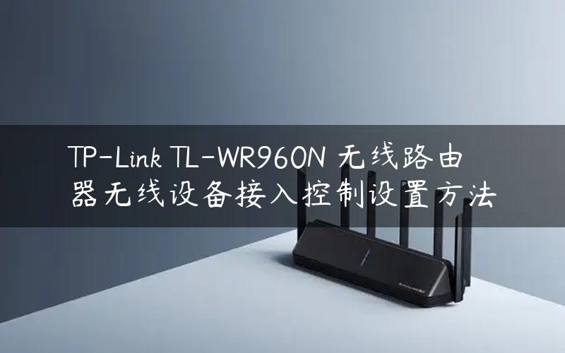 TP-Link TL-WR960N 无线路由器无线设备接入控制设置方法